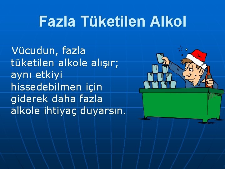 Fazla Tüketilen Alkol Vücudun, fazla tüketilen alkole alışır; aynı etkiyi hissedebilmen için giderek daha