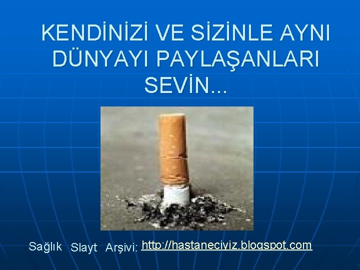 KENDİNİZİ VE SİZİNLE AYNI DÜNYAYI PAYLAŞANLARI SEVİN. . . Sağlık Slayt Arşivi: http: //hastaneciyiz.