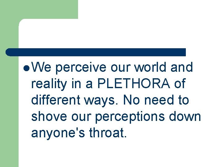 l We perceive our world and reality in a PLETHORA of different ways. No