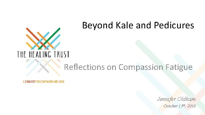 Beyond Kale and Pedicures PRESENTATION TITLE Presenter’s Name, Presenter’s title Reflections on Compassion Fatigue