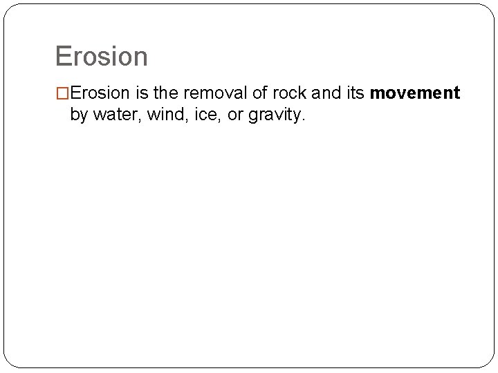 Erosion �Erosion is the removal of rock and its movement by water, wind, ice,