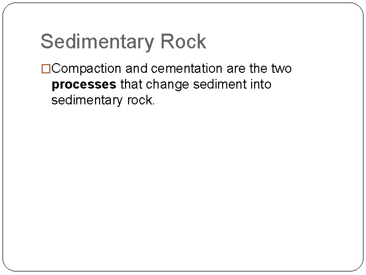 Sedimentary Rock �Compaction and cementation are the two processes that change sediment into sedimentary