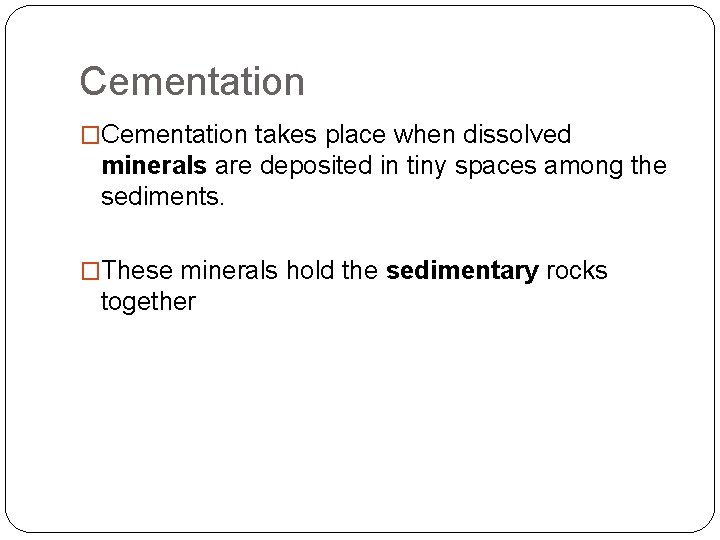 Cementation �Cementation takes place when dissolved minerals are deposited in tiny spaces among the