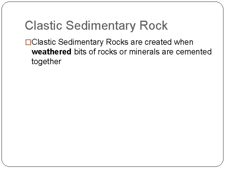 Clastic Sedimentary Rock �Clastic Sedimentary Rocks are created when weathered bits of rocks or