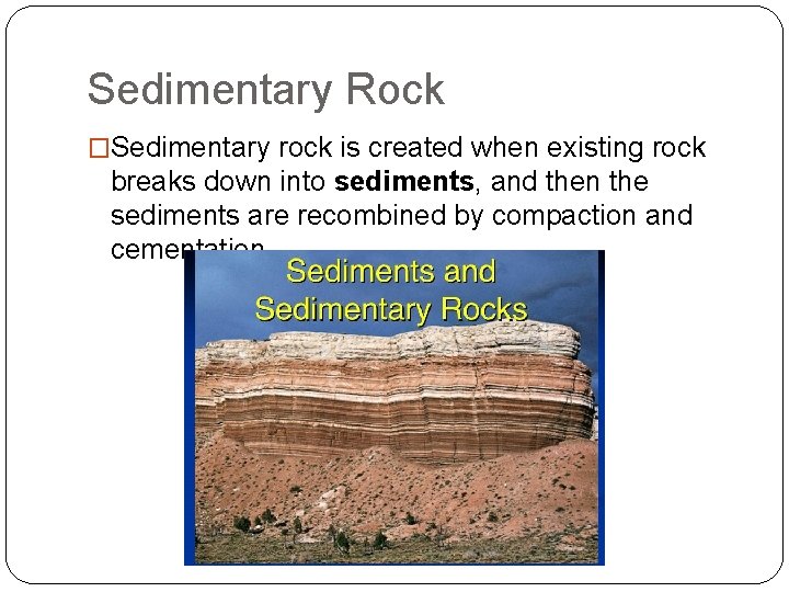 Sedimentary Rock �Sedimentary rock is created when existing rock breaks down into sediments, and