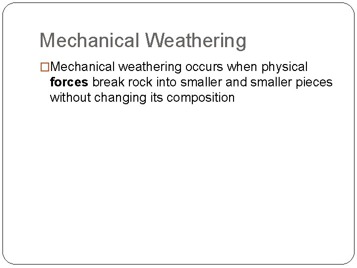 Mechanical Weathering �Mechanical weathering occurs when physical forces break rock into smaller and smaller