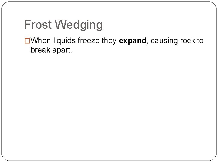 Frost Wedging �When liquids freeze they expand, causing rock to break apart. 