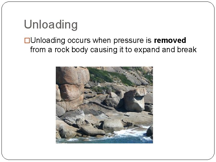 Unloading �Unloading occurs when pressure is removed from a rock body causing it to