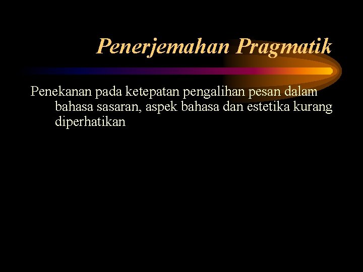 Penerjemahan Pragmatik Penekanan pada ketepatan pengalihan pesan dalam bahasa sasaran, aspek bahasa dan estetika