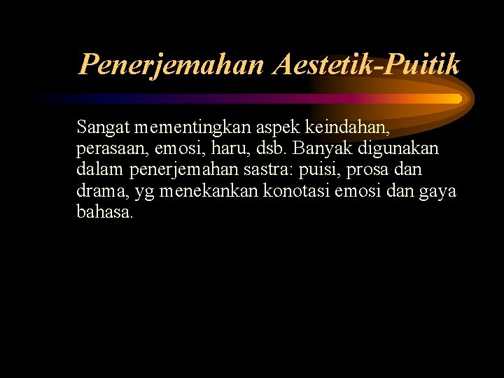 Penerjemahan Aestetik-Puitik Sangat mementingkan aspek keindahan, perasaan, emosi, haru, dsb. Banyak digunakan dalam penerjemahan