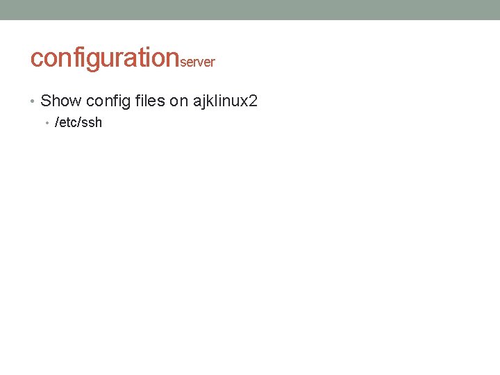 configurationserver • Show config files on ajklinux 2 • /etc/ssh 
