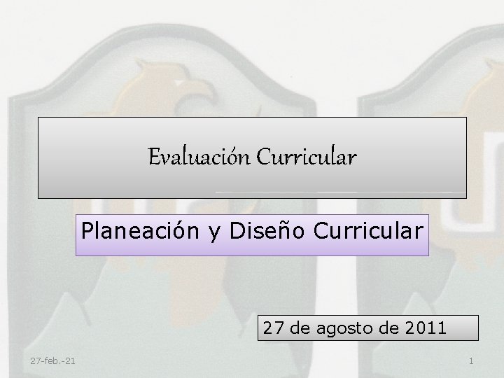 Evaluación Curricular Planeación y Diseño Curricular 27 de agosto de 2011 27 -feb. -21