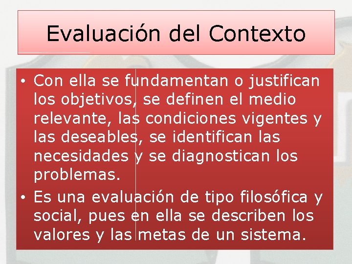 Evaluación del Contexto • Con ella se fundamentan o justifican los objetivos, se definen