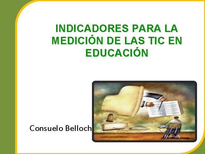 INDICADORES PARA LA MEDICIÓN DE LAS TIC EN EDUCACIÓN Consuelo Belloch 