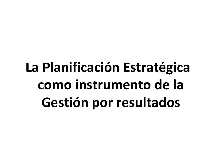 La Planificación Estratégica como instrumento de la Gestión por resultados 