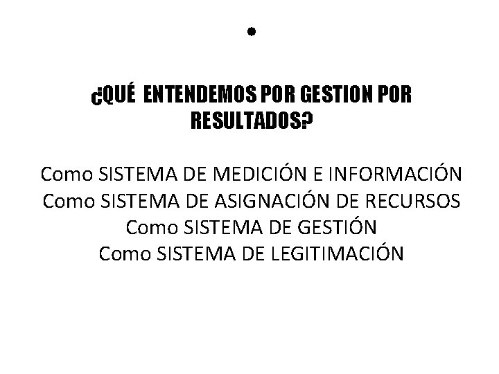  • ¿QUÉ ENTENDEMOS POR GESTION POR RESULTADOS? Como SISTEMA DE MEDICIÓN E INFORMACIÓN