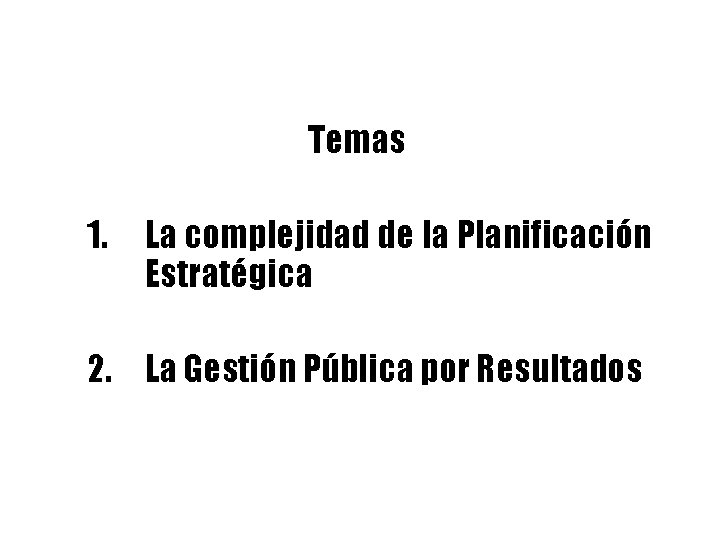 Temas 1. La complejidad de la Planificación Estratégica 2. La Gestión Pública por Resultados