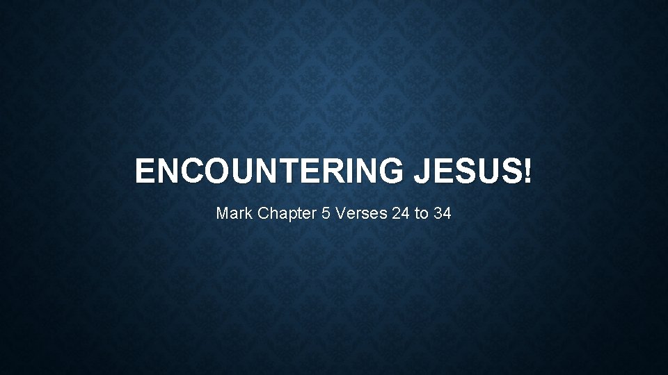 ENCOUNTERING JESUS! Mark Chapter 5 Verses 24 to 34 