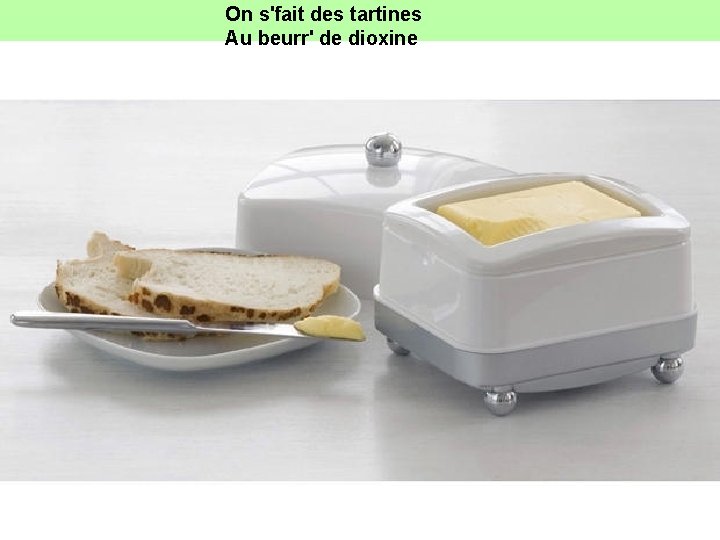 On s'fait des tartines Au beurr' de dioxine 