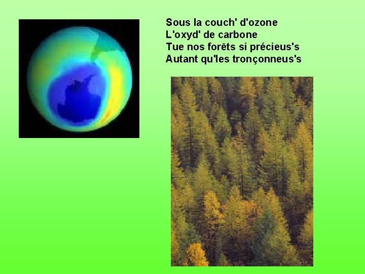 Sous la couch' d'ozone L'oxyd' de carbone Tue nos forêts si précieus's Autant qu'les