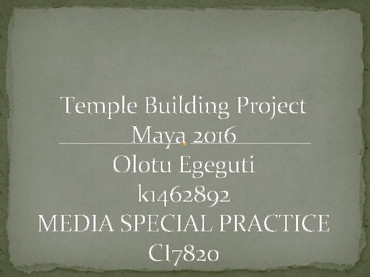 Temple Building Project Maya 2016 Olotu Egeguti k 1462892 MEDIA SPECIAL PRACTICE CI 7820