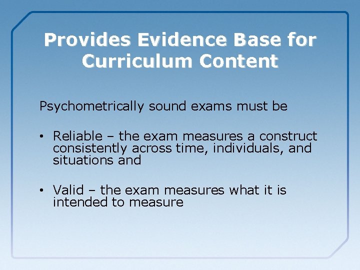 Provides Evidence Base for Curriculum Content Psychometrically sound exams must be • Reliable –