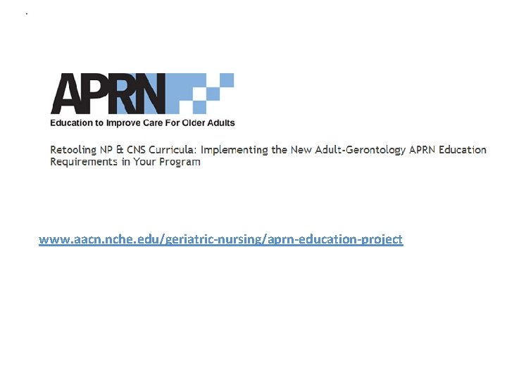 www. aacn. nche. edu/geriatric-nursing/aprn-education-project 