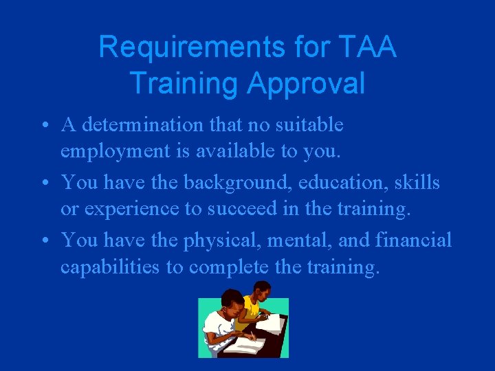 Requirements for TAA Training Approval • A determination that no suitable employment is available