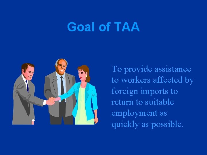Goal of TAA To provide assistance to workers affected by foreign imports to return