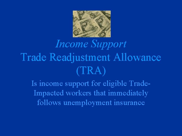 Income Support Trade Readjustment Allowance (TRA) Is income support for eligible Trade. Impacted workers