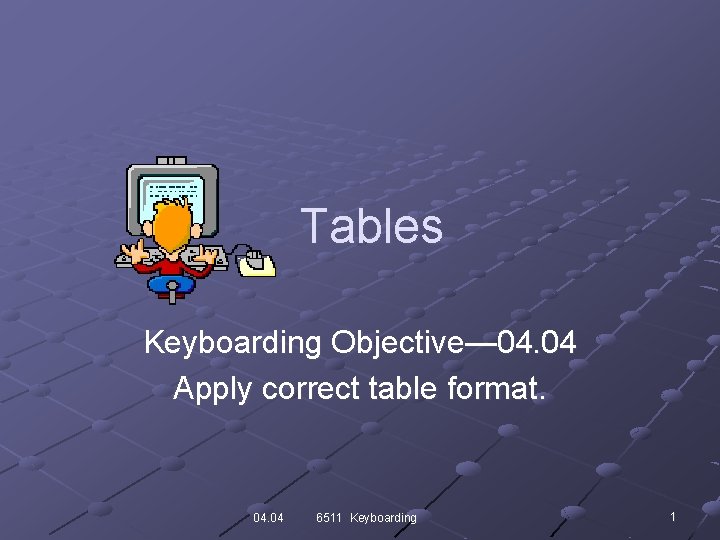 Tables Keyboarding Objective— 04. 04 Apply correct table format. 04. 04 6511 Keyboarding 1
