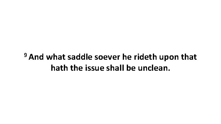 9 And what saddle soever he rideth upon that hath the issue shall be