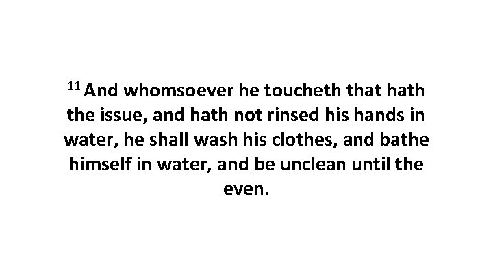 11 And whomsoever he toucheth that hath the issue, and hath not rinsed his