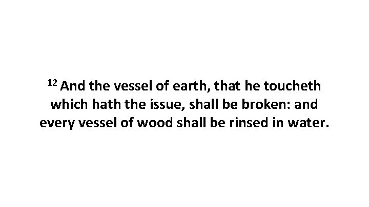 12 And the vessel of earth, that he toucheth which hath the issue, shall
