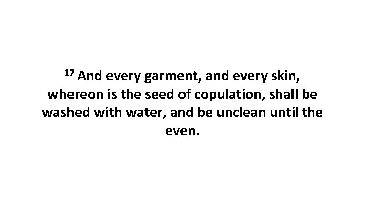 17 And every garment, and every skin, whereon is the seed of copulation, shall