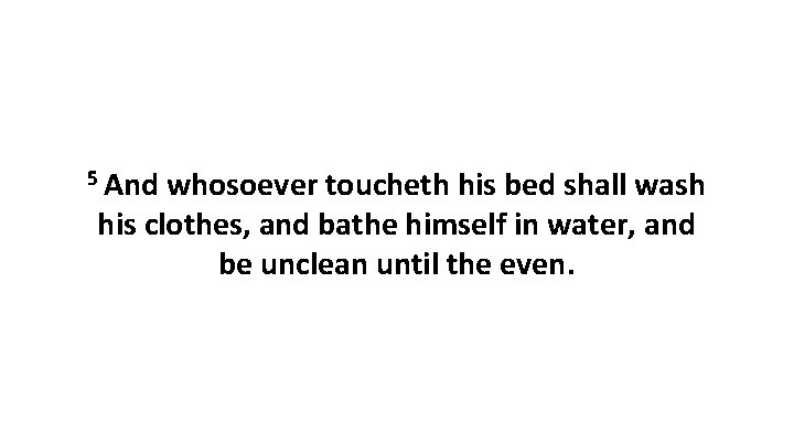 5 And whosoever toucheth his bed shall wash his clothes, and bathe himself in