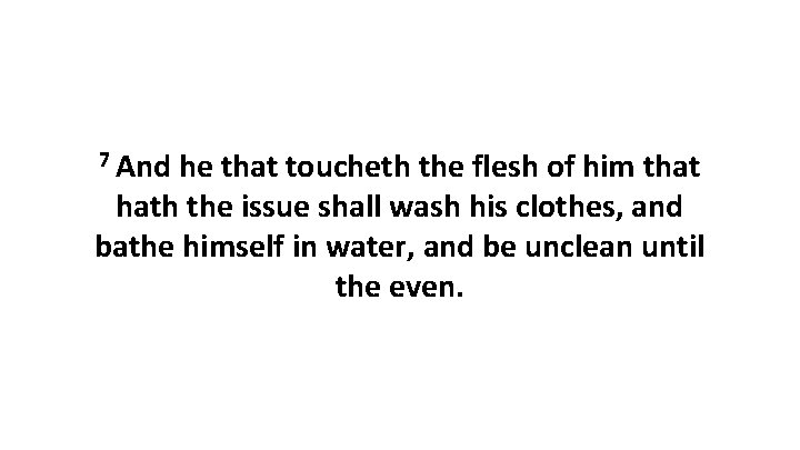 7 And he that toucheth the flesh of him that hath the issue shall