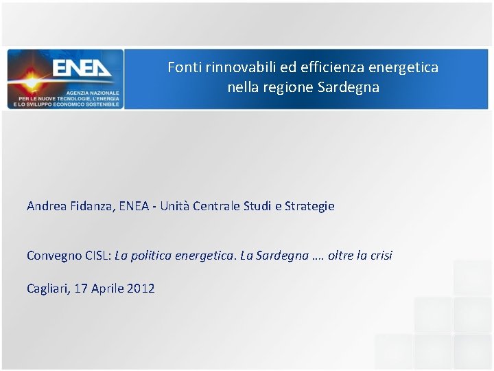 Fonti rinnovabili ed efficienza energetica nella regione Sardegna Andrea Fidanza, ENEA - Unità Centrale