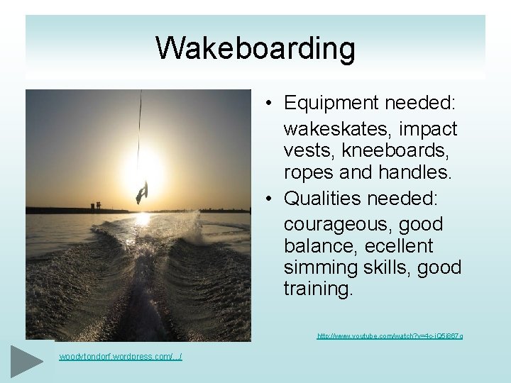 Wakeboarding • Equipment needed: wakeskates, impact vests, kneeboards, ropes and handles. • Qualities needed: