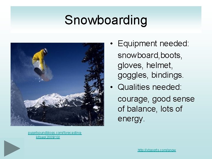 Snowboarding • Equipment needed: snowboard, boots, gloves, helmet, goggles, bindings. • Qualities needed: courage,