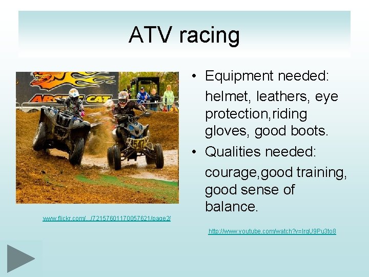 ATV racing • Equipment needed: helmet, leathers, eye protection, riding gloves, good boots. •