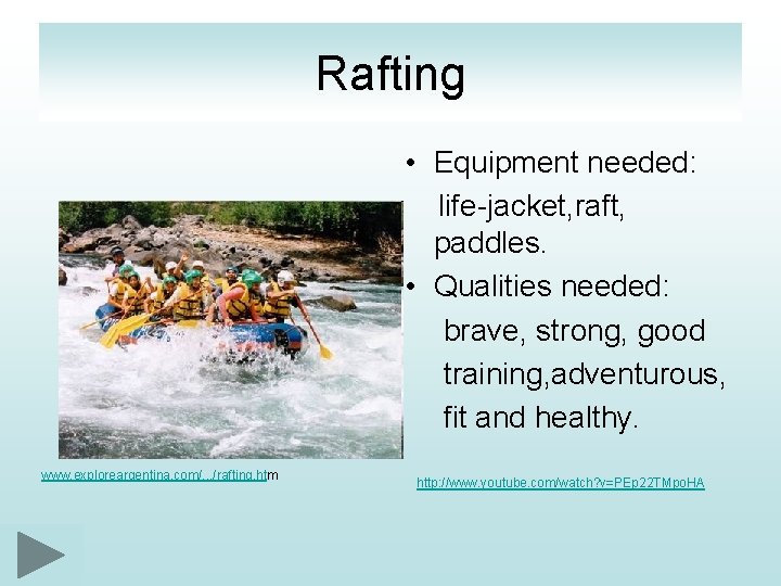Rafting • Equipment needed: life-jacket, raft, paddles. • Qualities needed: brave, strong, good training,