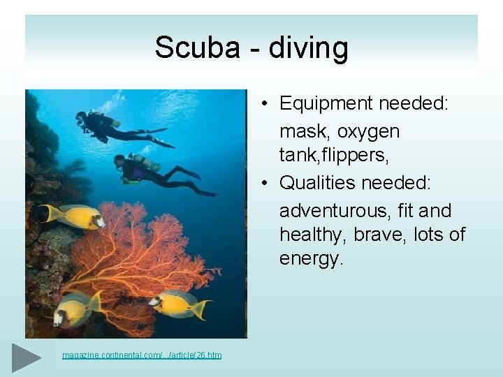 Scuba - diving • Equipment needed: mask, oxygen tank, flippers, • Qualities needed: adventurous,