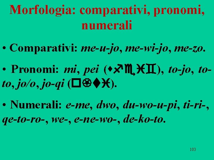 Morfologia: comparativi, pronomi, numerali • Comparativi: me-u-jo, me-wi-jo, me-zo. • Pronomi: mi, pei (sfei`), Morfologia: comparativi, pronomi, numerali • Comparativi: me-u-jo, me-wi-jo, me-zo. • Pronomi: mi, pei (sfei`),