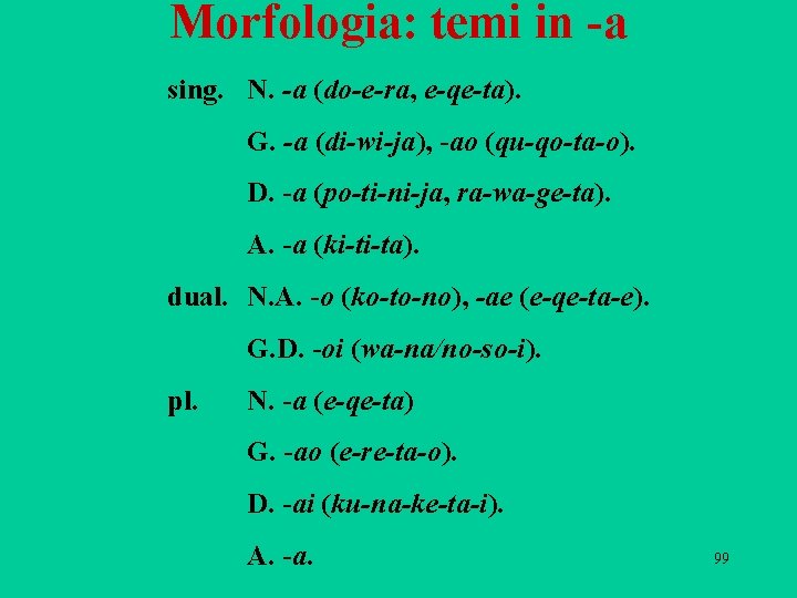 Morfologia: temi in -a sing. N. -a (do-e-ra, e-qe-ta). G. -a (di-wi-ja), -ao (qu-qo-ta-o). Morfologia: temi in -a sing. N. -a (do-e-ra, e-qe-ta). G. -a (di-wi-ja), -ao (qu-qo-ta-o).
