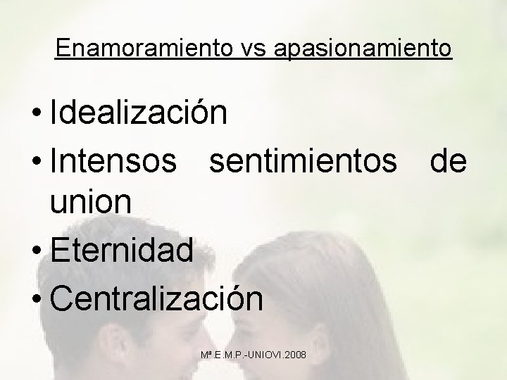 Enamoramiento vs apasionamiento • Idealización • Intensos sentimientos de union • Eternidad • Centralización
