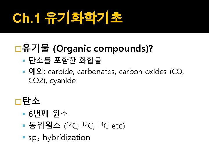 Ch. 1 유기화학기초 �유기물 (Organic compounds)? 탄소를 포함한 화합물 예외: carbide, carbonates, carbon oxides