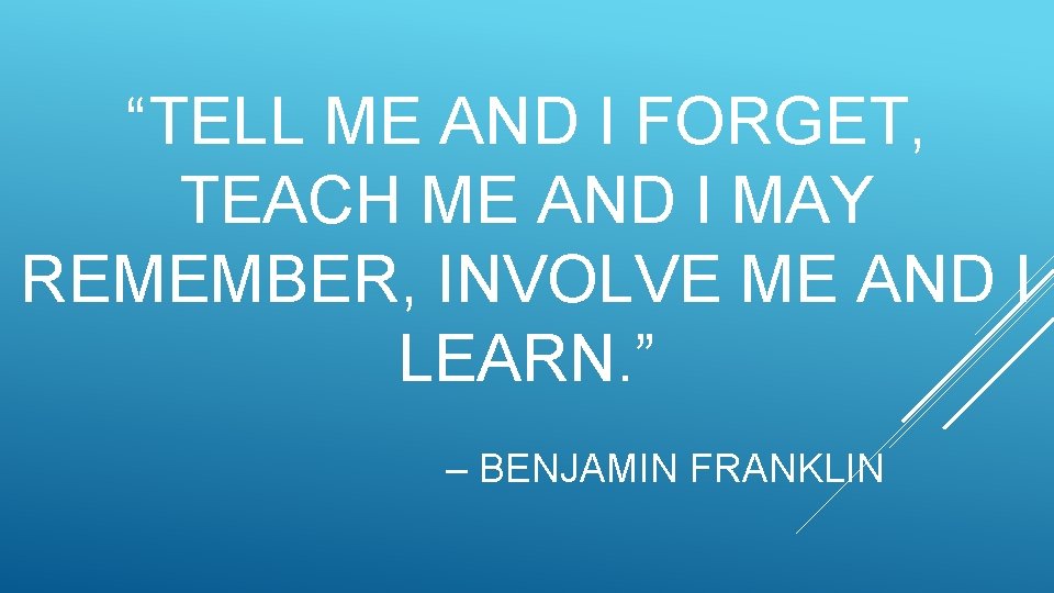 “TELL ME AND I FORGET, TEACH ME AND I MAY REMEMBER, INVOLVE ME AND