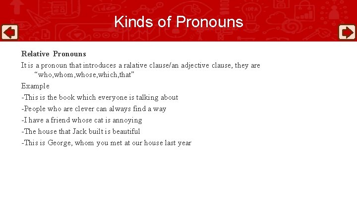 Kinds of Pronouns Relative Pronouns It is a pronoun that introduces a ralative clause/an