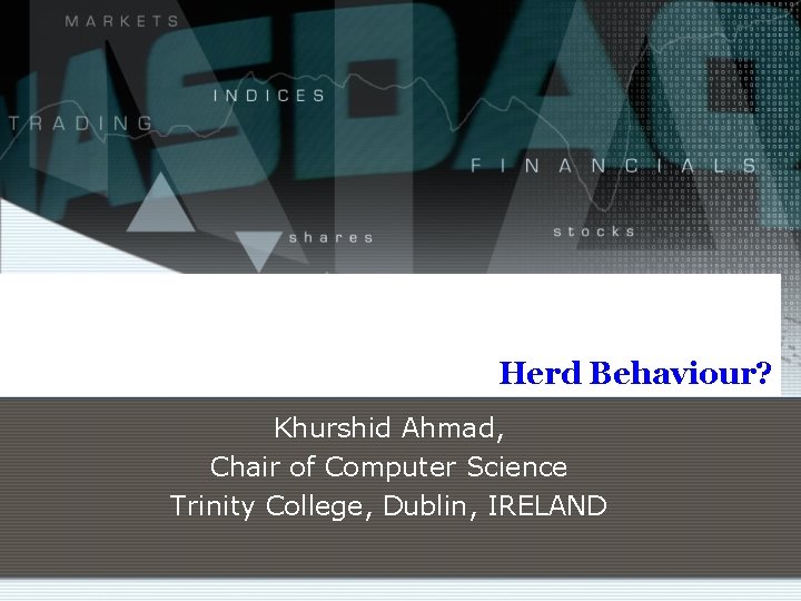 Herd Behaviour? Khurshid Ahmad, Chair of Computer Science Trinity College, Dublin, IRELAND 